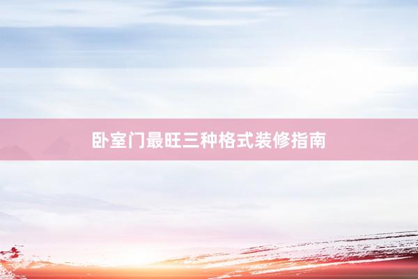卧室门最旺三种格式装修指南